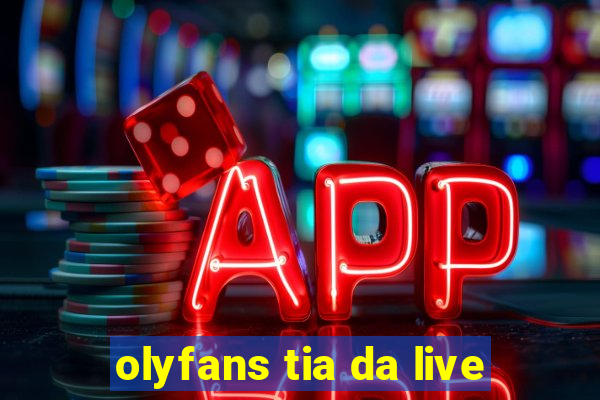 olyfans tia da live